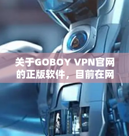 关于GOBOY VPN官网的正版软件,目前在网络上可能存在一些问题,包括软件可能存在盗版、广告或者病毒等风险。因此,建议您使用合法、来源可靠、且通过安全途径下载软件 关于GOBOY VPN官网的正版软件,目前在网络上可能存在一些问题,包括软件可能存在盗版、广告或者病毒等风险。因此,建议您使用合法、来源可靠、且通过安全途径下载软件