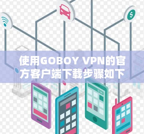 使用GOBOY VPN的官方客户端下载步骤如下 使用GOBOY VPN的官方客户端下载步骤如下