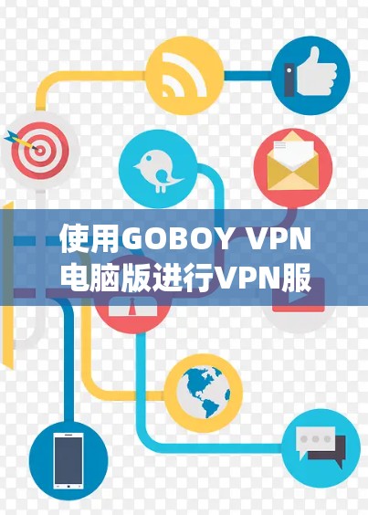 使用GOBOY VPN电脑版进行VPN服务时，以下是一个系统化的步骤指南
