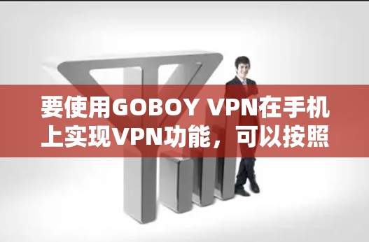 要使用GOBOY VPN在手机上实现VPN功能，可以按照以下步骤操作