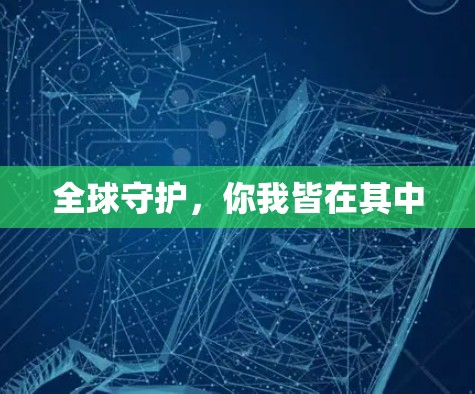 全球守护,你我皆在其中 全球守护,你我皆在其中