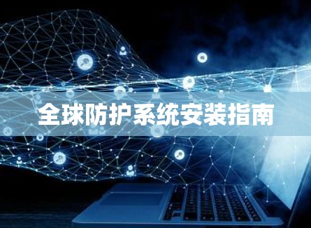 全球防护系统安装指南 全球防护系统安装指南
