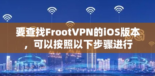 要查找FrootVPN的iOS版本,可以按照以下步骤进行 要查找FrootVPN的iOS版本,可以按照以下步骤进行