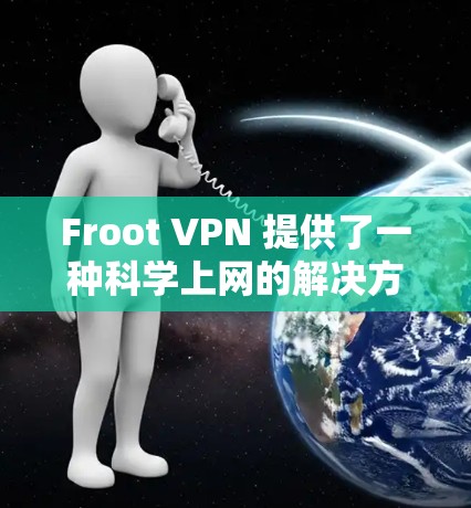 Froot VPN 提供了一种<strong>科学上网</strong>的解决方案，允许用户在F1网络中隐藏IP地址、内容和连接，从而保障网络的安全性。以下是一些<strong>科学上网</strong>的教程和方法