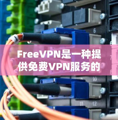 FreeVPN是一种提供免费VPN服务的工具,允许用户在线观看视频、游戏、新闻等内容。以下是FreeVPN的主要功能介绍 FreeVPN是一种提供免费VPN服务的工具,允许用户在线观看视频、游戏、新闻等内容。以下是FreeVPN的主要功能介绍