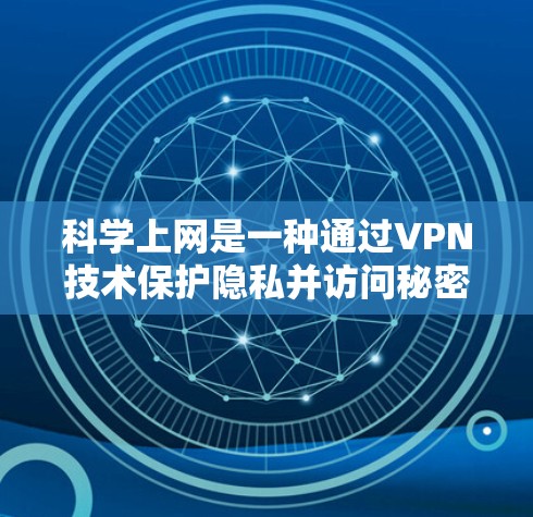 <strong>科学上网</strong>是一种通过VPN技术保护隐私并访问秘密网络资源的加密服务，而非普通VPN。它通过使用加密算法保护数据，确保内容的安全性。以下是对<strong>科学上网</strong>访问体验的详细分析