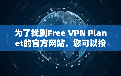 为了找到Free VPN Planet的官方网站,您可以按照以下步骤进行 为了找到Free VPN Planet的官方网站,您可以按照以下步骤进行