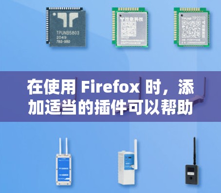 在使用 Firefox 时,添加适当的插件可以帮助你更高效地管理文件、扩展和设置。以下是一些推荐的插件,这些插件可以根据你的需求选择使用 在使用 Firefox 时,添加适当的插件可以帮助你更高效地管理文件、扩展和设置。以下是一些推荐的插件,这些插件可以根据你的需求选择使用
