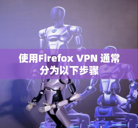 使用Firefox VPN 通常分为以下步骤