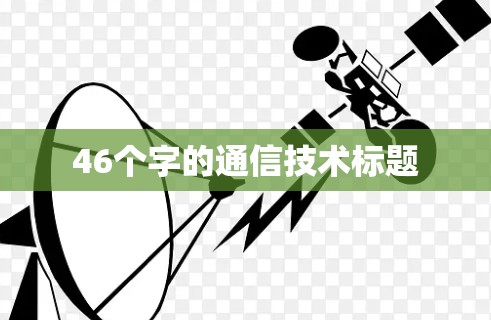 46个字的通信技术标题 46个字的通信技术标题