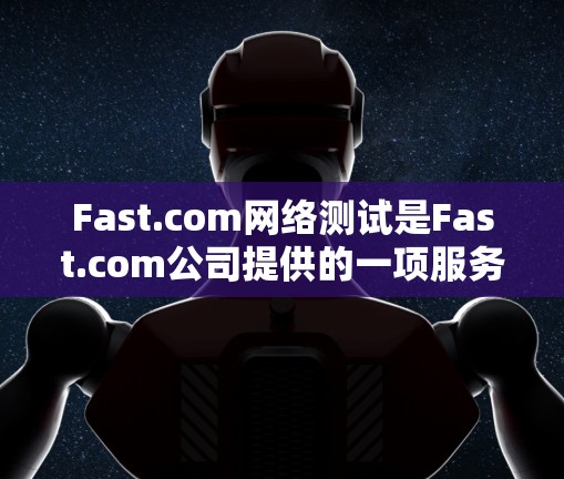Fast.com网络测试是Fast.com公司提供的一项服务器和网络性能测试服务,旨在评估服务器的性能和网络的稳定性。以下是关于Fast.com网络测试的详细信息 Fast.com网络测试是Fast.com公司提供的一项服务器和网络性能测试服务,旨在评估服务器的性能和网络的稳定性。以下是关于Fast.com网络测试的详细信息