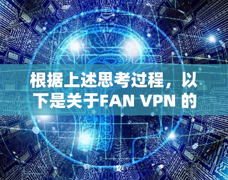 根据上述思考过程,以下是关于FAN VPN 的逐步解释和结论 根据上述思考过程,以下是关于FAN VPN 的逐步解释和结论