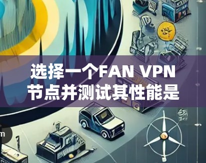 选择一个FAN VPN节点并测试其性能是一个重要的步骤,尤其是当你计划在不同国家使用该VPN服务时。以下是对该过程的分步指南 选择一个FAN VPN节点并测试其性能是一个重要的步骤,尤其是当你计划在不同国家使用该VPN服务时。以下是对该过程的分步指南