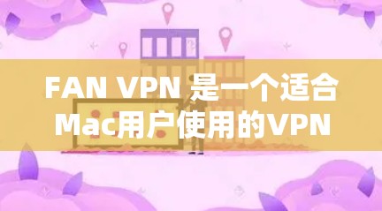 FAN VPN 是一个适合Mac用户使用的VPN软件,它支持在Mac设备上安装和使用。以下是使用FAN VPN Mac版的详细步骤 FAN VPN 是一个适合Mac用户使用的VPN软件,它支持在Mac设备上安装和使用。以下是使用FAN VPN Mac版的详细步骤