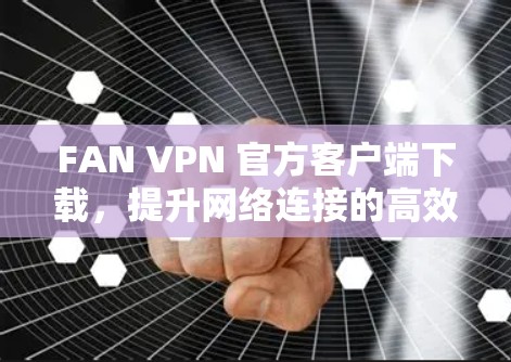FAN VPN 官方客户端下载,提升网络连接的高效选择 FAN VPN 官方客户端下载,提升网络连接的高效选择