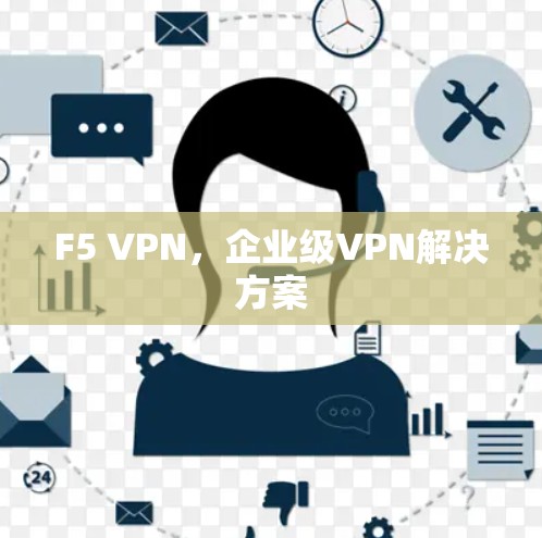 F5 VPN,企业级VPN解决方案 F5 VPN,企业级VPN解决方案