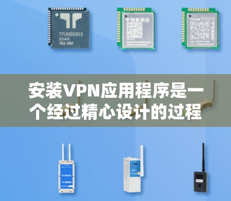 安装VPN应用程序是一个经过精心设计的过程，旨在保护用户的数据和安全。以下是一个详细的步骤指南，帮助您顺利安装并使用VPN服务