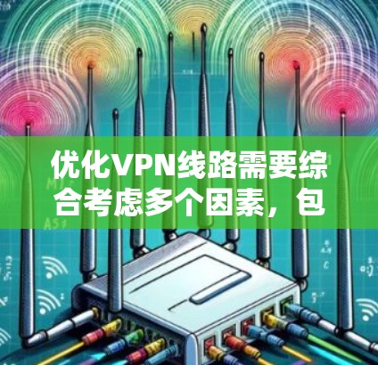 优化VPN线路需要综合考虑多个因素，包括网络配置、路由器设备、安全措施等。以下是一些实用的步骤和建议，帮助你优化VPN线路