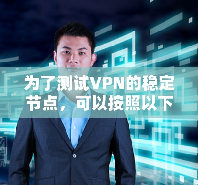 为了测试VPN的稳定节点,可以按照以下步骤进行 为了测试VPN的稳定节点,可以按照以下步骤进行