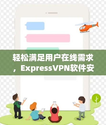 轻松满足用户在线需求,ExpressVPN软件安装包 轻松满足用户在线需求,ExpressVPN软件安装包