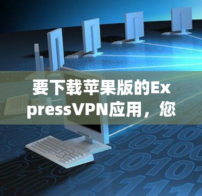 要下载苹果版的ExpressVPN应用,您可以按照以下步骤操作 要下载苹果版的ExpressVPN应用,您可以按照以下步骤操作