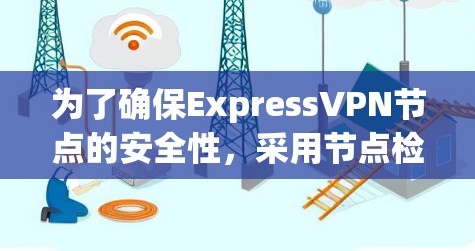 为了确保ExpressVPN节点的安全性,采用节点检测工具可以有效识别潜在威胁,预防网络攻击。以下是使用节点检测工具的最佳实践指南 为了确保ExpressVPN节点的安全性,采用节点检测工具可以有效识别潜在威胁,预防网络攻击。以下是使用节点检测工具的最佳实践指南