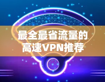 最全最省流量的高速VPN推荐 最全最省流量的高速VPN推荐