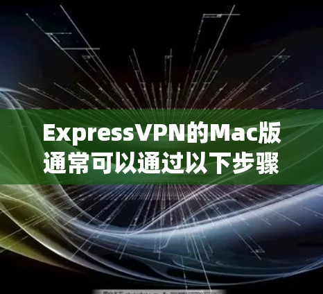 ExpressVPN的Mac版通常可以通过以下步骤访问