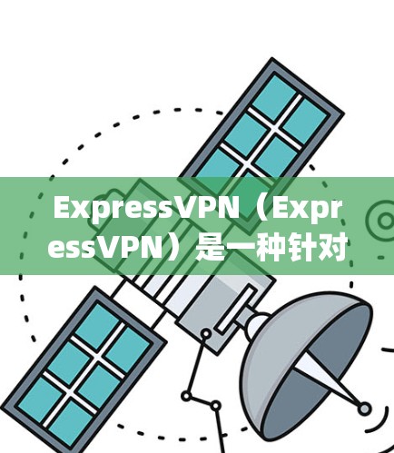 ExpressVPN(ExpressVPN)是一种针对移动设备设计的VPN服务,旨在提供加密的网络连接和安全的传输功能。以下是ExpressVPN的主要功能介绍 ExpressVPN(ExpressVPN)是一种针对移动设备设计的VPN服务,旨在提供加密的网络连接和安全的传输功能。以下是ExpressVPN的主要功能介绍