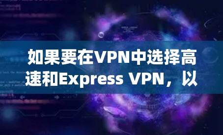 如果要在VPN中选择高速和Express VPN,以下是一些推荐,帮助你选择适合你的需求 如果要在VPN中选择高速和Express VPN,以下是一些推荐,帮助你选择适合你的需求