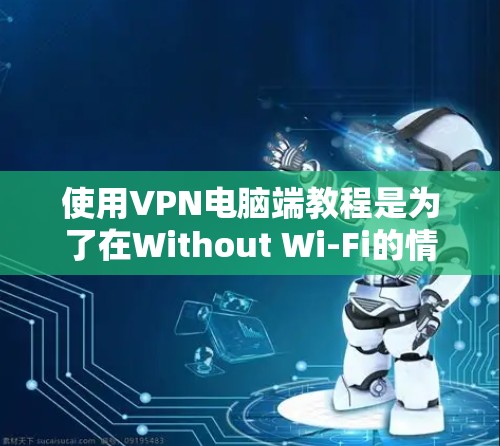 使用VPN电脑端教程是为了在Without Wi-Fi的情况下访问互联网。以下是使用VPN的详细步骤 使用VPN电脑端教程是为了在Without Wi-Fi的情况下访问互联网。以下是使用VPN的详细步骤