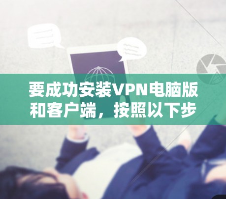 要成功安装VPN电脑版和客户端,按照以下步骤进行 要成功安装VPN电脑版和客户端,按照以下步骤进行
