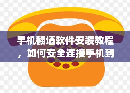 手机<strong>翻墙软件</strong>安装教程，如何安全连接手机到ExpressVPN