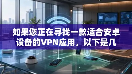如果您正在寻找一款适合安卓设备的VPN应用，以下是几款值得推荐的选项