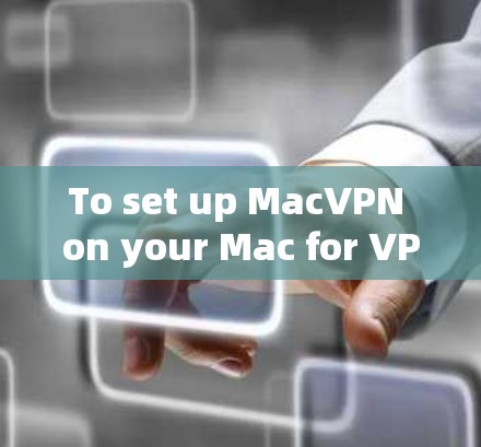 To set up MacVPN on your Mac for VPN access,follow these organized steps: To set up MacVPN on your Mac for VPN access,follow these organized steps: