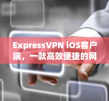 ExpressVPN iOS客户端,一款高效便捷的网络连接工具 ExpressVPN iOS客户端,一款高效便捷的网络连接工具