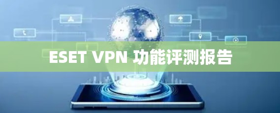 ESET VPN 功能评测报告 ESET VPN 功能评测报告