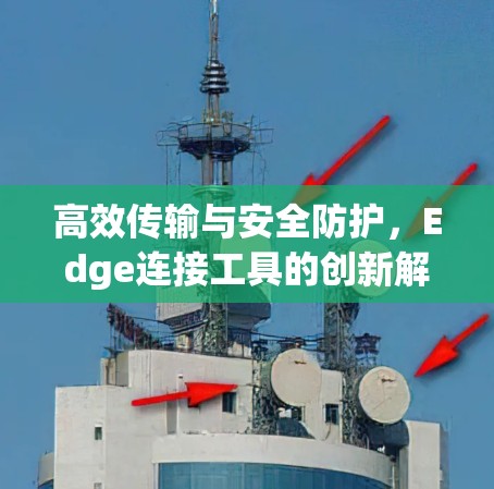 高效传输与安全防护，Edge连接工具的创新解决方案