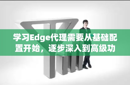 学习Edge代理需要从基础配置开始，逐步深入到高级功能和扩展，同时注意性能和维护。以下是一个详细的步骤指南