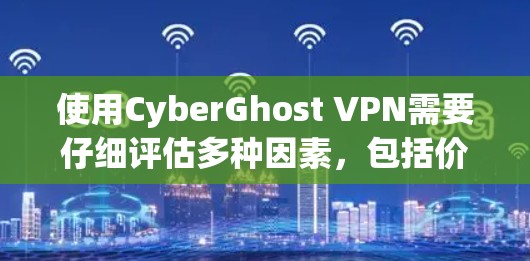 使用CyberGhost VPN需要仔细评估多种因素,包括价格、功能、安全性、兼容性和网络环境。以下是基于这些因素的综合建议 使用CyberGhost VPN需要仔细评估多种因素,包括价格、功能、安全性、兼容性和网络环境。以下是基于这些因素的综合建议