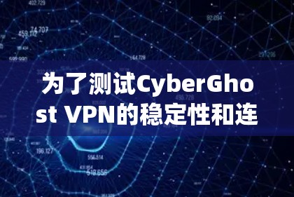为了测试CyberGhost VPN的稳定性和连接性，按照以下步骤操作