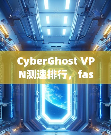 CyberGhost VPN测速排行，fastest VPN in the market