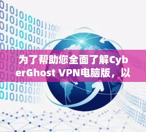 为了帮助您全面了解CyberGhost VPN电脑版，以下是一个详细的总结，涵盖其简介、功能特点、使用步骤、价格和适用场景等方面
