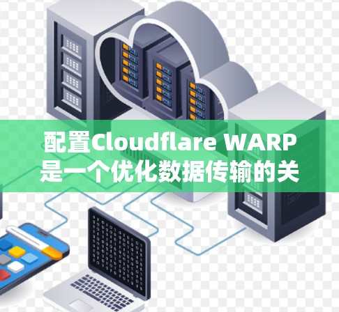 配置Cloudflare WARP是一个优化数据传输的关键步骤。以下是一步步的教程指南 配置Cloudflare WARP是一个优化数据传输的关键步骤。以下是一步步的教程指南