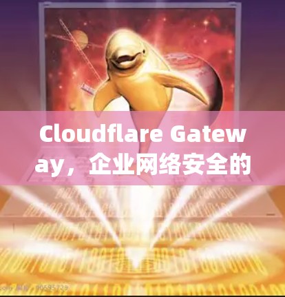 Cloudflare Gateway,企业网络安全的智能解决方案 Cloudflare Gateway,企业网络安全的智能解决方案