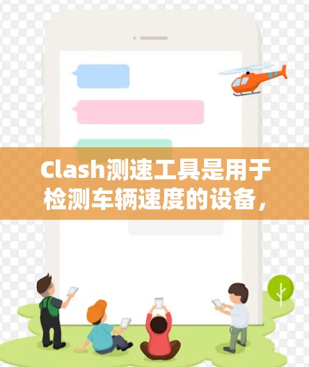 Clash测速工具是用于检测车辆速度的设备,通常与交通监控相关,如实时测速仪或摄像头。以下是关于 Clash测速工具的详细信息 Clash测速工具是用于检测车辆速度的设备,通常与交通监控相关,如实时测速仪或摄像头。以下是关于 Clash测速工具的详细信息