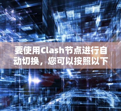 要使用Clash节点进行自动切换，您可以按照以下步骤操作