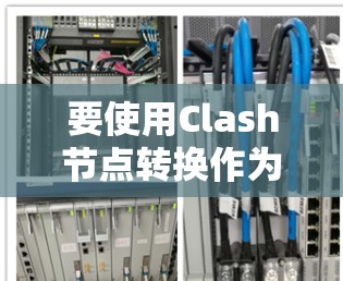 要使用Clash节点转换作为VPN服务，以下是详细的步骤指南