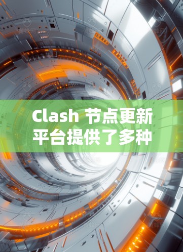 Clash 节点更新平台提供了多种方式来管理节点更新，确保网络的稳定和共识。以下是逐步指南，帮助您完成节点更新