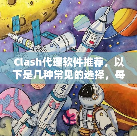 Clash代理软件推荐，以下是几种常见的选择，每种软件都有其特定的优势和适用场景